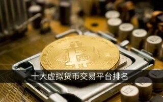 十大虚拟货币交易平台排名 权威榜单投资必看