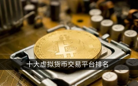 十大虚拟货币交易平台排名  权威榜单投资必看
