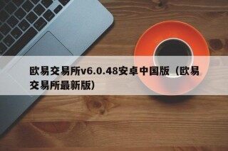 欧易交易所v6.0.48安卓中国版（欧易交易所最新版）