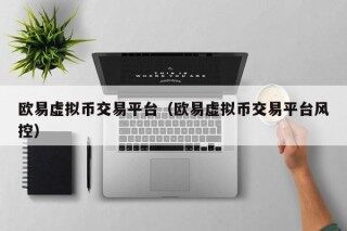 欧易虚拟币交易平台（欧易虚拟币交易平台风控）