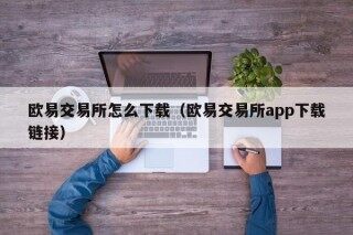欧易交易所怎么下载（欧易交易所app下载链接）