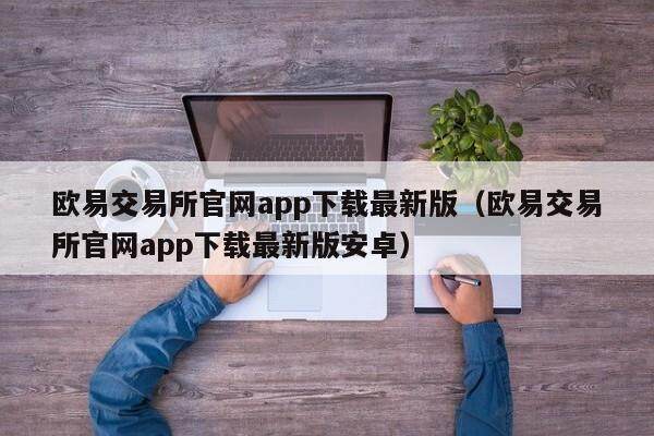 欧易交易所官网app下载最新版（欧易交易所官网app下载最新版安卓）-第1张图片-欧易下载