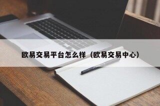 欧易交易平台怎么样（欧易交易中心）