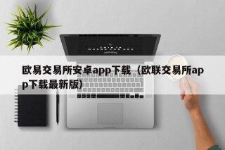欧易交易所安卓app下载（欧联交易所app下载最新版）