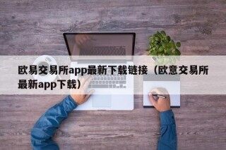 欧易交易所app最新下载链接（欧意交易所最新app下载）