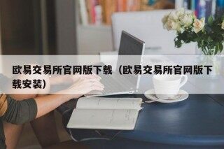欧易交易所官网版下载（欧易交易所官网版下载安装）