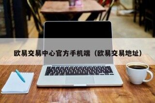 欧易交易中心官方手机端（欧易交易地址）