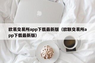 欧易交易所app下载最新版（欧联交易所app下载最新版）