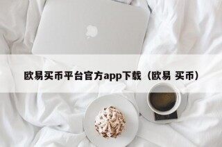 欧易买币平台官方app下载（欧易 买币）