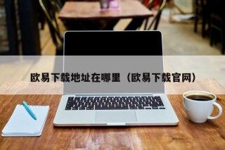 欧易下载地址在哪里（欧易下载官网）