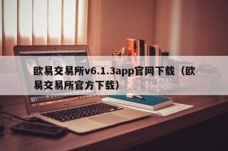 欧易交易所v6.1.3app官网下载（欧易交易所官方下载）