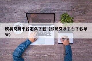 欧易交易平台怎么下载（欧易交易平台下载苹果）