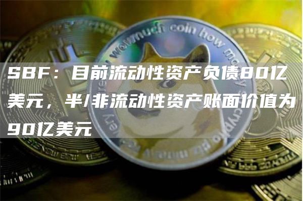 SBF：目前流动性资产负债80亿美元，半/非流动性资产账面价值为90亿美元1