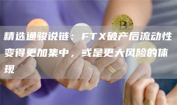 精选通骏说链：FTX破产后流动性变得更加集中，或是更大风险的体现1