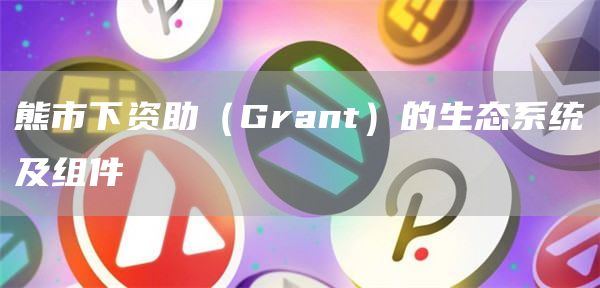 熊市下资助（Grant）的生态系统及组件1