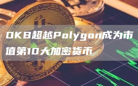 OKB超越Polygon成为市值第10大加密货币1
