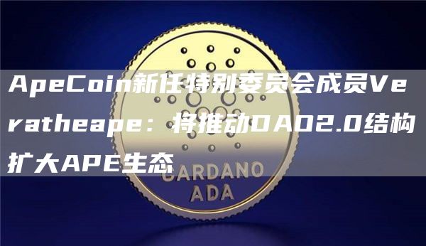 ApeCoin新任特别委员会成员Veratheape：将推动DAO2.0结构扩大APE生态1