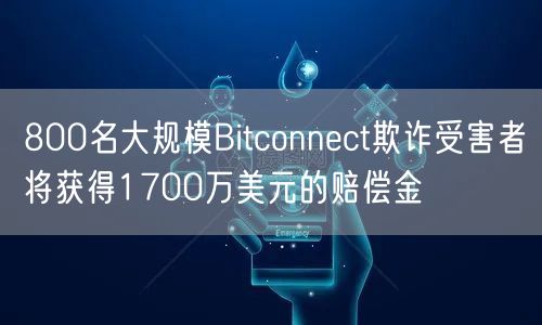 800名大规模Bitconnct欺诈受害者将获得1700万美元的赔偿金
