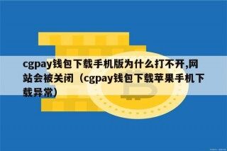 cgpay钱包下载手机版为什么打不开,网站会被关闭（cgpay钱包下载苹果手机下载异常）