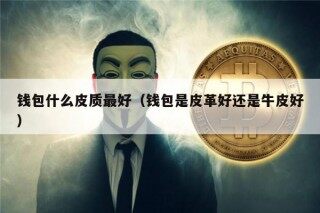 钱包什么皮质最好（钱包是皮革好还是牛皮好）