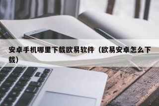 安卓手机哪里下载欧意软件（欧意安卓怎么下载）