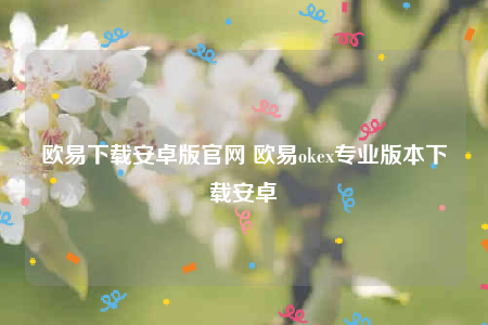 欧意交意所app官网下载安卓版-欧意下载安卓版官网-第1张图片-欧意下载