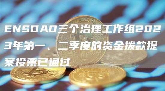 ENSDAO三个治理工作组2023年第一、二季度的资金拨款提案投票已通过1
