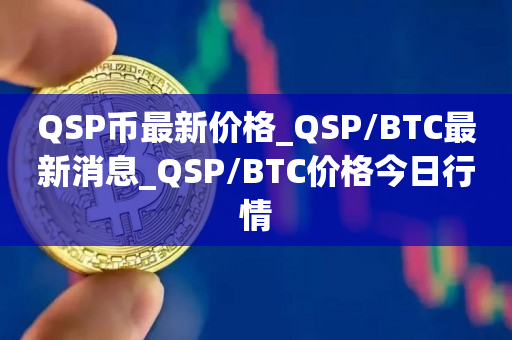 QSP币最新价格_QSP/BTC最新消息_QSP/BTC价格今日行情1