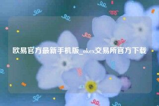 欧意交易所app官网下载安卓版-欧意官方最新手机版
