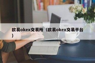欧意ok交易所（欧意ok交易平台）