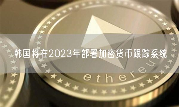韩国将在2023年部署加密货币跟踪系统