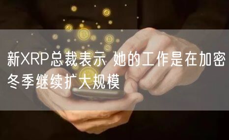 新RP总裁表示 她的工作是在加密冬季继续扩大规模