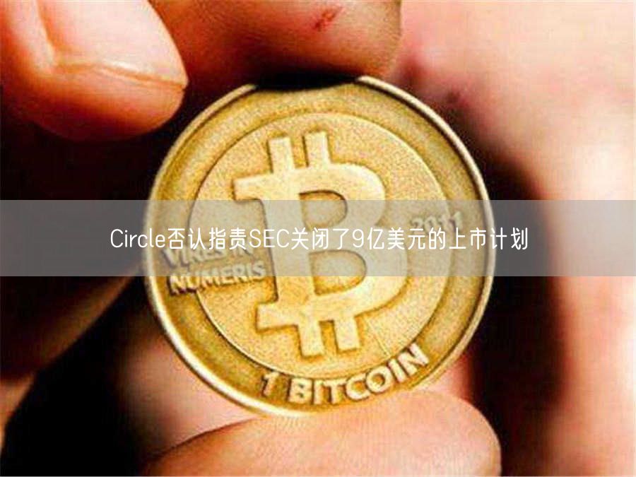 Circl否认指责SC关闭了9亿美元的上市计划