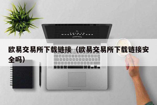 欧意交易所下载链接（欧意交易所下载链接安全吗）-第1张图片-欧意下载