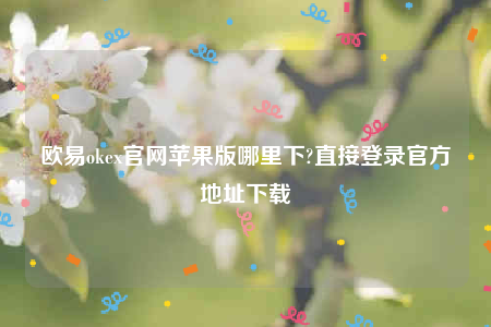 欧意交易所app下载2022-欧意ok官网苹果版哪里下-第1张图片-欧意下载