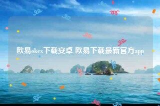 欧意官方下载-欧意ok下载安卓