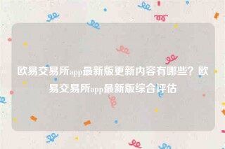 欧意安装包-欧意交易所app最新版更新内容有哪些？欧意交易所app最新版综合评估