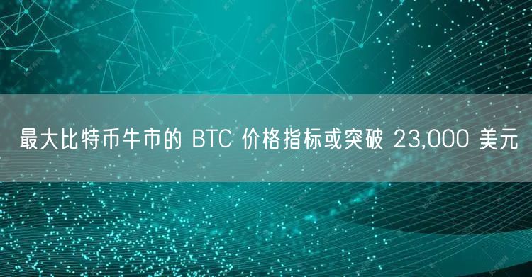 最大比特币牛市的 BTC 价格指标或突破 23,000 美元