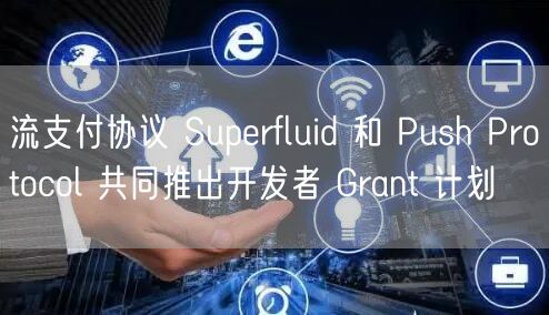 流支付协议 Suprfluid 和 Push Protocol 共同推出开发者 Grant 计划