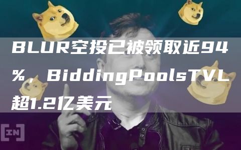 BLUR空投已被领取近94%，BiddingPoolsTVL超1.2亿美元1