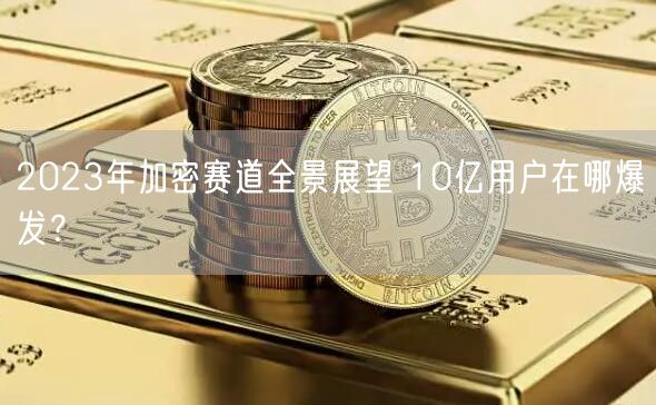 2023年加密赛道全景展望 10亿用户在哪爆发？