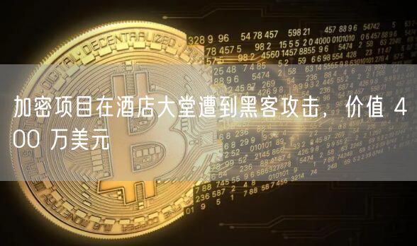 加密项目在酒店大堂遭到黑客攻击，价值 400 万美元