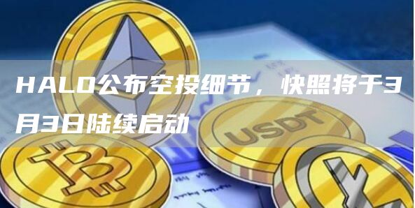 HALO公布空投细节，快照将于3月3日陆续启动1
