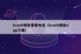 kcash钱包客服电话（kcash钱包app下载）
