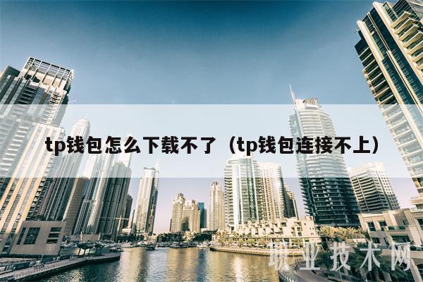 tp钱包怎么下载不了（tp钱包连接不上）-第1张图片-欧意下载