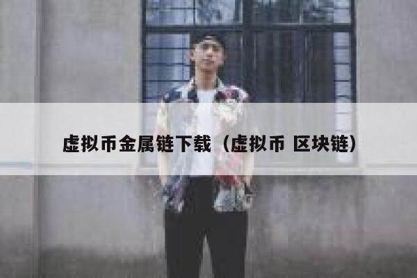 虚拟币金属链下载（虚拟币 区块链）-第1张图片-欧意下载