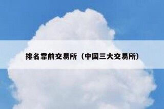 排名靠前交易所（中国三大交易所）