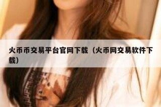 火币币交易平台官网下载（火币网交易软件下载）