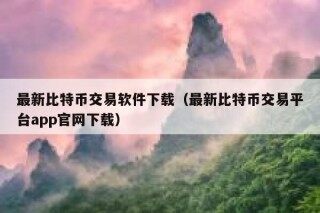 最新比特币交易软件下载（最新比特币交易平台app官网下载）
