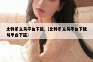 比特币交易平台下载.（比特币交易平台下载易平台下载）